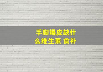 手脚爆皮缺什么维生素 食补